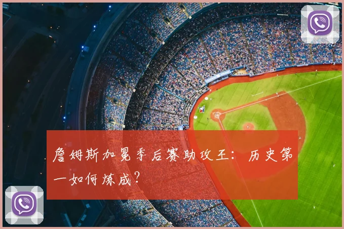 詹姆斯加冕季后赛助攻王：历史第一如何炼成？
