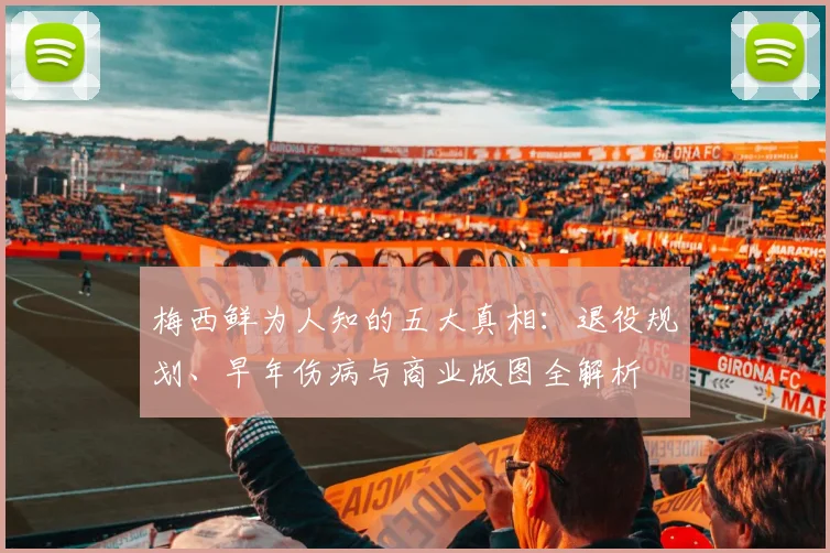 梅西鲜为人知的五大真相：退役规划、早年伤病与商业版图全解析