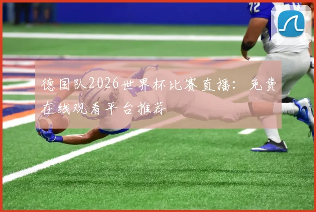 德国队2026世界杯比赛直播：免费在线观看平台推荐
