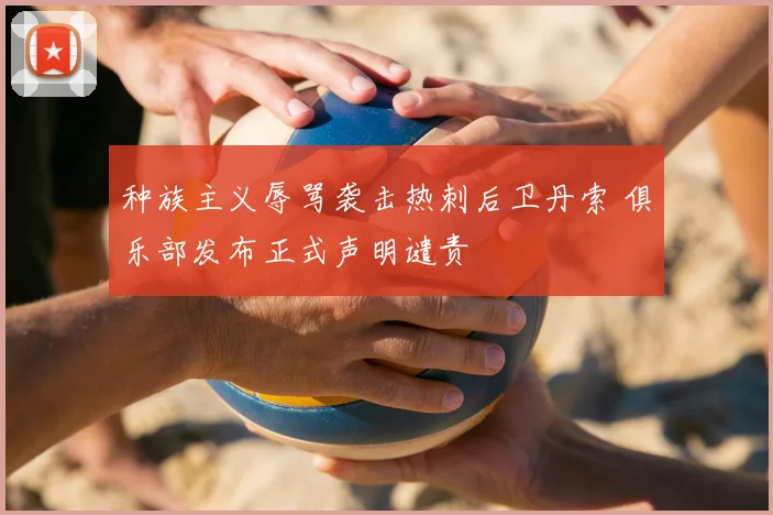 种族主义辱骂袭击热刺后卫丹索 俱乐部发布正式声明谴责