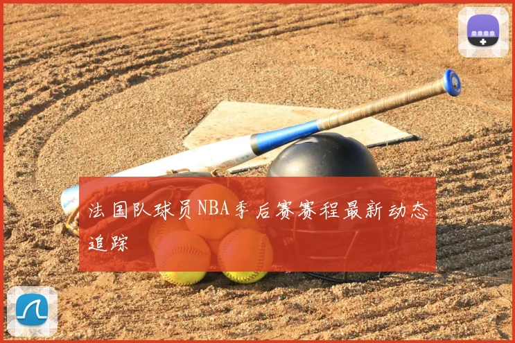 法国队球员NBA季后赛赛程最新动态追踪