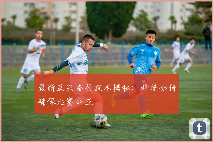 最新反兴奋剂技术揭秘:科学如何确保比赛公正
