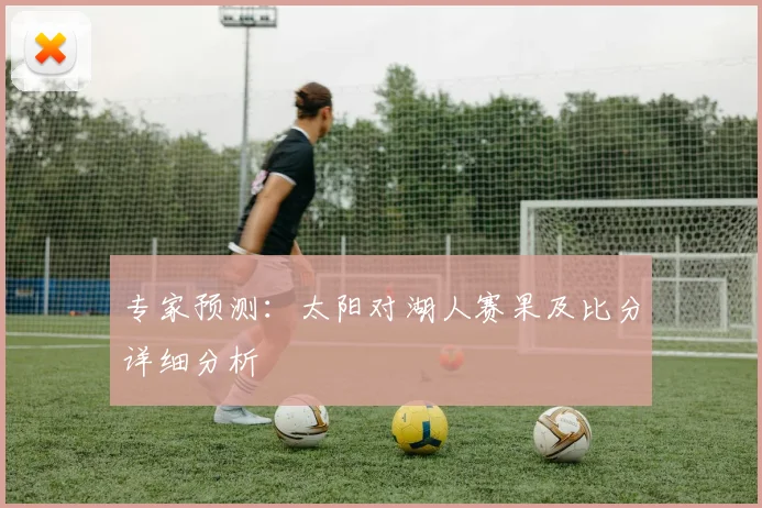 专家预测：太阳对湖人赛果及比分详细分析