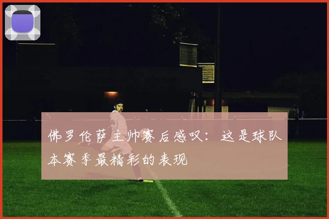 佛罗伦萨主帅赛后感叹：这是球队本赛季最精彩的表现