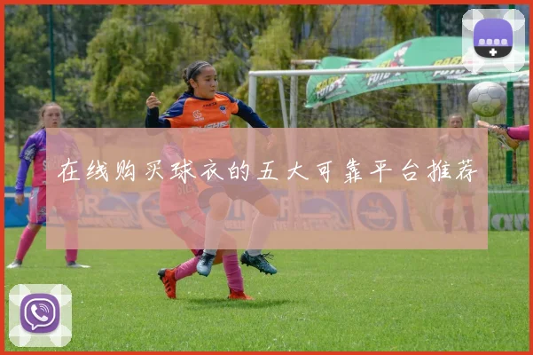 在线购买球衣的五大可靠平台推荐