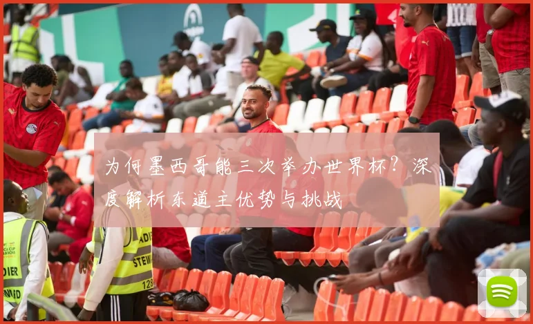 为何墨西哥能三次举办世界杯？深度解析东道主优势与挑战